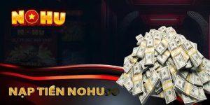 Hướng dẫn quy trình nạp tiền Nohu bằng các phương thức nhanh chóng, dễ dàng